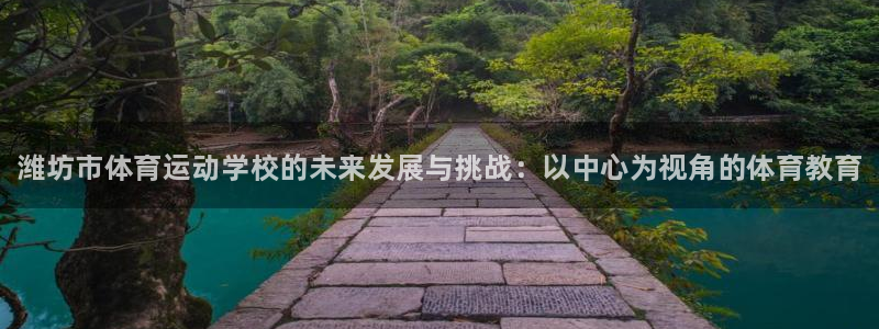必发官方正版app集团官网首页网址：潍坊市体育运动学校的未来