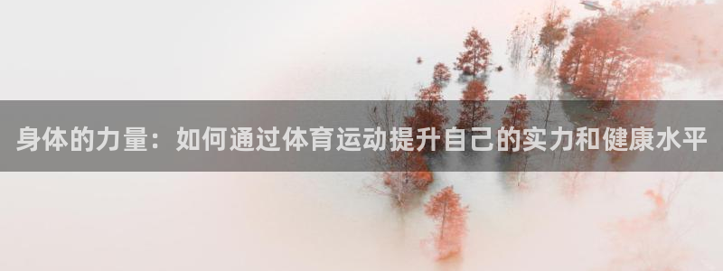必发官网下载招商：身体的力量：如何通过体育运动提升自
