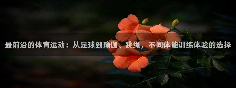 必发官网下载平台假的吗是真的吗：最前沿的体育运动：从