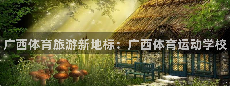 必发官网下载招商电话号码是多少号：广西体育旅游新地标