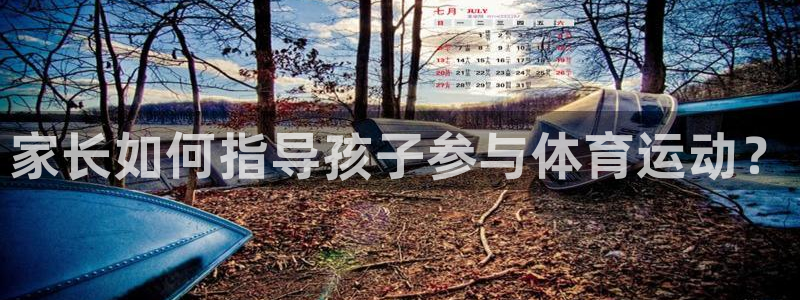 必发官方正版app集团官网网址：家长如何指导孩子参与体育运动
